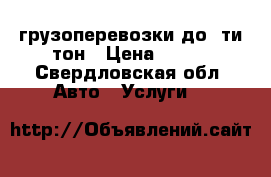 грузоперевозки до 5ти тон › Цена ­ 600 - Свердловская обл. Авто » Услуги   